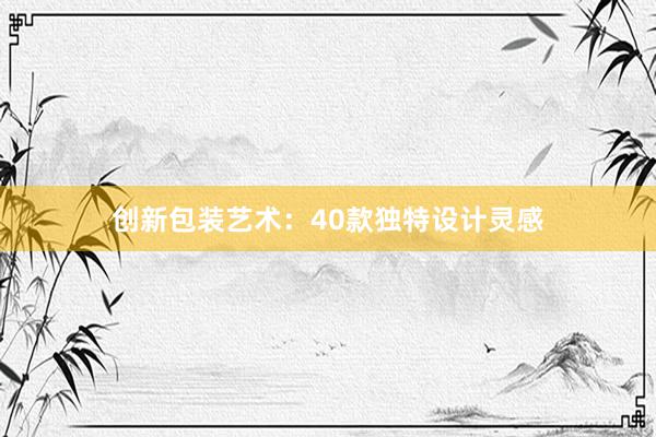 创新包装艺术：40款独特设计灵感