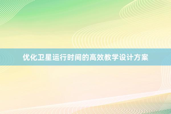 优化卫星运行时间的高效教学设计方案